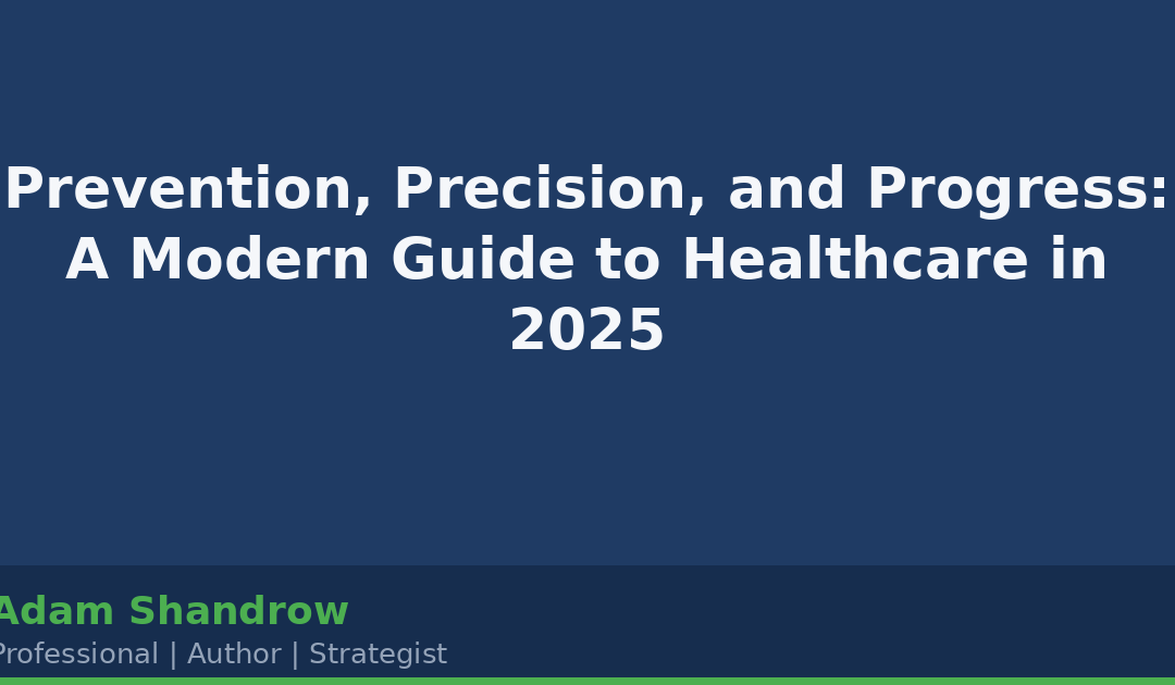 Prevention, Precision, and Progress: A Modern Guide to Healthcare in 2025