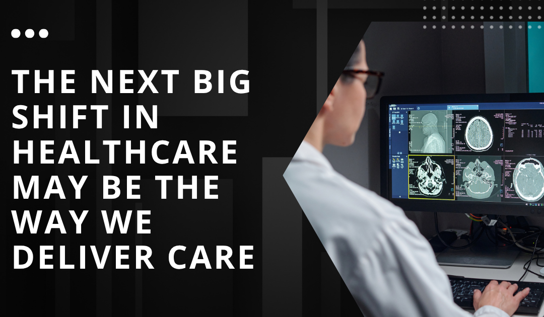 The Next Big Shift in Healthcare May Be the Way We Deliver Care